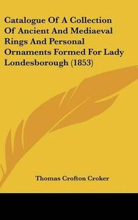 Cover image for Catalogue of a Collection of Ancient and Mediaeval Rings and Personal Ornaments Formed for Lady Londesborough (1853)