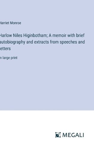 Harlow Niles Higinbotham; A memoir with brief autobiography and extracts from speeches and letters