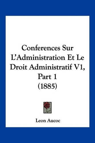 Conferences Sur L'Administration Et Le Droit Administratif V1, Part 1 (1885)