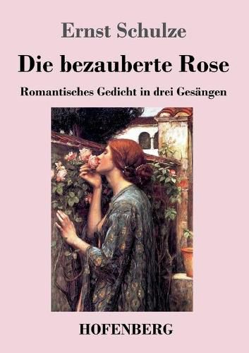 Die bezauberte Rose: Romantisches Gedicht in drei Gesangen