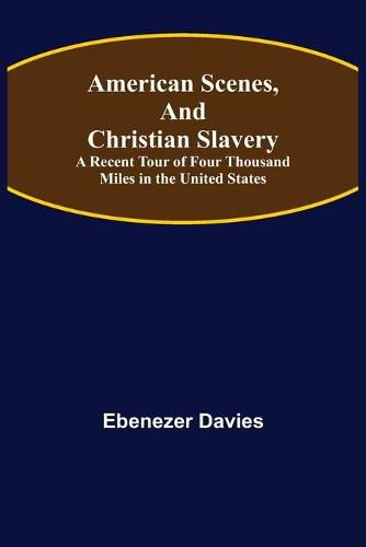 American Scenes, and Christian Slavery; A Recent Tour of Four Thousand Miles in the United States