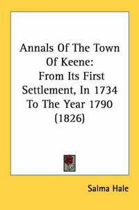 Cover image for Annals of the Town of Keene: From Its First Settlement, in 1734 to the Year 1790 (1826)