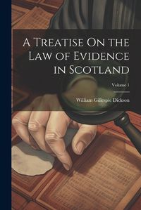 Cover image for A Treatise On the Law of Evidence in Scotland; Volume 1