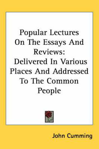 Cover image for Popular Lectures on the Essays and Reviews: Delivered in Various Places and Addressed to the Common People