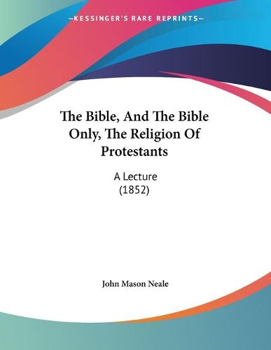 Cover image for The Bible, and the Bible Only, the Religion of Protestants: A Lecture (1852)