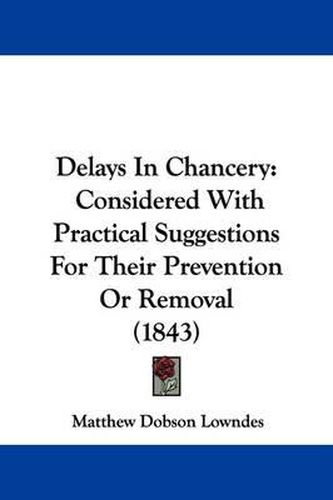 Cover image for Delays In Chancery: Considered With Practical Suggestions For Their Prevention Or Removal (1843)