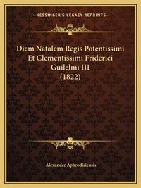 Cover image for Diem Natalem Regis Potentissimi Et Clementissimi Friderici Guilelmi III (1822)