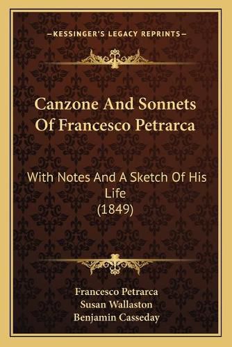 Canzone and Sonnets of Francesco Petrarca: With Notes and a Sketch of His Life (1849)