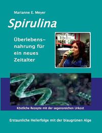 Cover image for Spirulina UEberlebensnahrung fur ein neues Zeitalter: Erstaunliche Heilerfolge mit der blaugrunen Alge Koestliche Rezepte mit der segensreichen Urkost