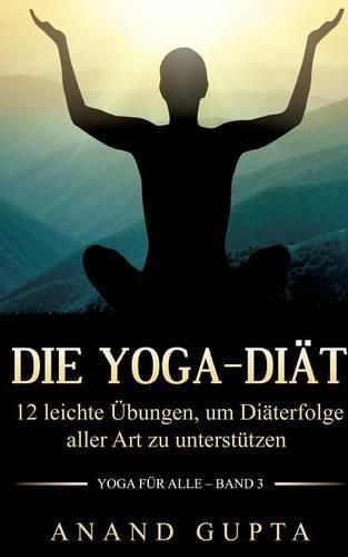 Die Yoga-Diat: 12 leichte UEbungen, um Diaterfolge aller Art zu unterstutzen