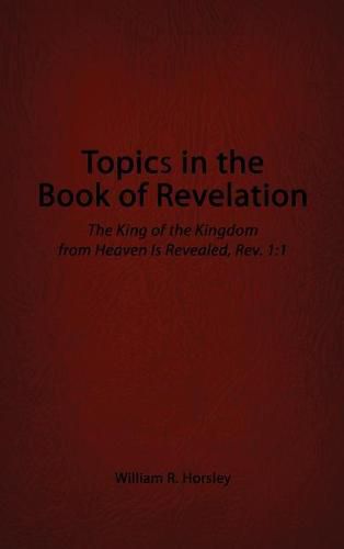 Cover image for Topics in the Book of Revelation: The King of the Kingdom from Heaven Is Revealed, Rev. 1:1