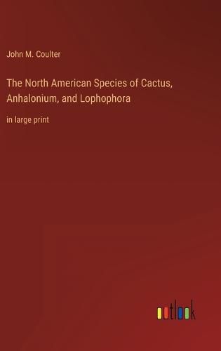 Cover image for The North American Species of Cactus, Anhalonium, and Lophophora