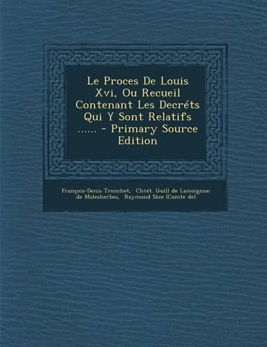 Cover image for Le Proces De Louis Xvi, Ou Recueil Contenant Les Decrets Qui Y Sont Relatifs ......