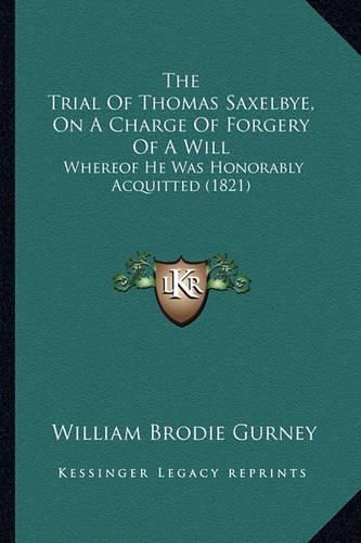 The Trial of Thomas Saxelbye, on a Charge of Forgery of a Will: Whereof He Was Honorably Acquitted (1821)