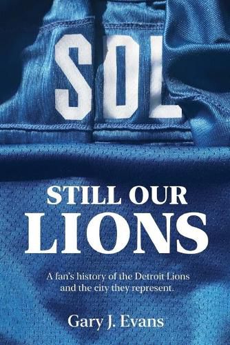 Cover image for SOL Still Our Lions: A Fan's History of the Detroit Lions and the City They Represent