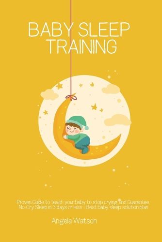 Cover image for Baby sleep training - Proven Guide to teach your baby to stop crying and Guarantee No-Cry Sleep in 3 days or less - Best baby sleep solution plan