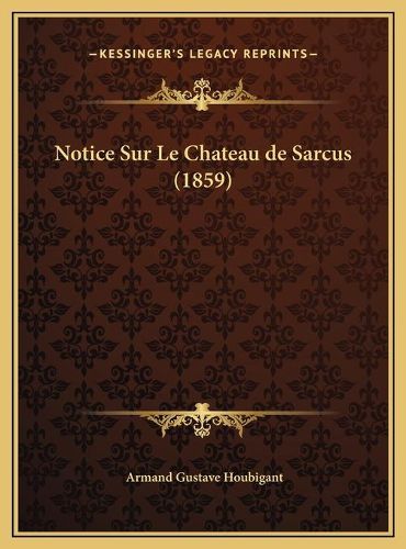 Cover image for Notice Sur Le Chateau de Sarcus (1859)