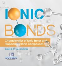 Cover image for Ionic Bonds Characteristics of Ionic Bonds and Properties of Ionic Compounds Grade 6-8 Physical Science