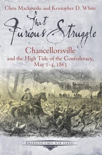 That Furious Struggle: Chancellorsville and the High Tide of the Confederacy, May 1-4, 1863