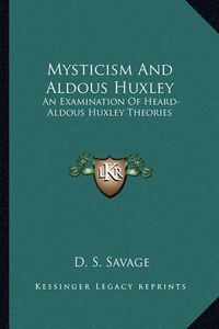 Cover image for Mysticism and Aldous Huxley: An Examination of Heard-Aldous Huxley Theories