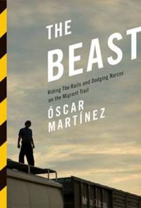 Cover image for The Beast: Riding the Rails and Dodging Narcos on the Migrant Trail