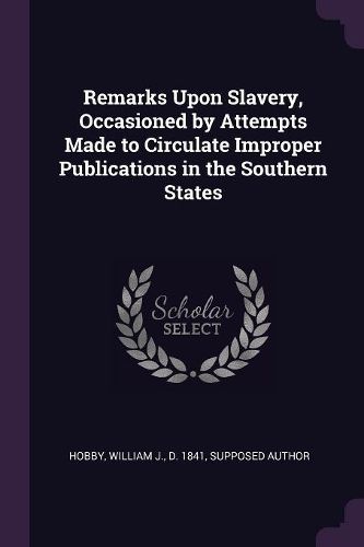 Cover image for Remarks Upon Slavery, Occasioned by Attempts Made to Circulate Improper Publications in the Southern States