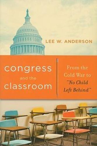 Cover image for Congress and the Classroom: From the Cold War to  No Child Left Behind