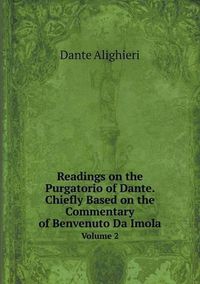 Cover image for Readings on the Purgatorio of Dante. Chiefly Based on the Commentary of Benvenuto Da Imola Volume 2