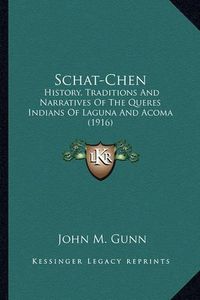 Cover image for Schat-Chen Schat-Chen: History, Traditions and Narratives of the Queres Indians of History, Traditions and Narratives of the Queres Indians of Laguna and Acoma (1916) Laguna and Acoma (1916)