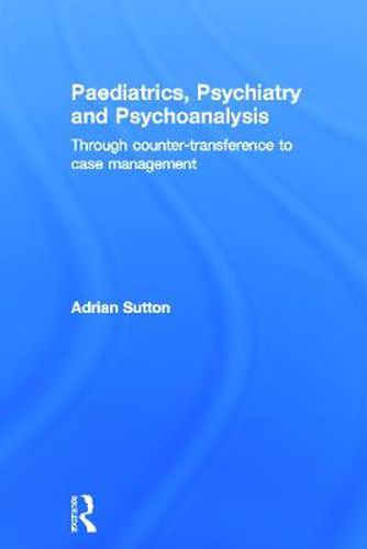 Paediatrics, Psychiatry and Psychoanalysis: Through counter-transference to case management