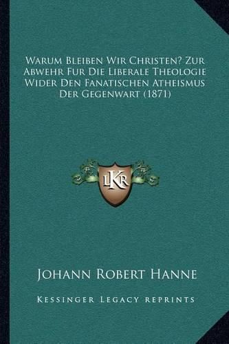 Cover image for Warum Bleiben Wir Christen? Zur Abwehr Fur Die Liberale Theologie Wider Den Fanatischen Atheismus Der Gegenwart (1871)