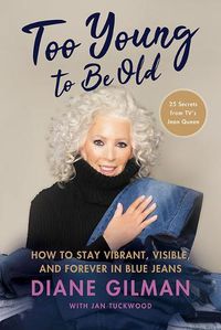 Cover image for Too Young to Be Old: How to Stay Vibrant, Visible, and Forever in Blue Jeans: 25 Secrets from Tv's Jean Queen