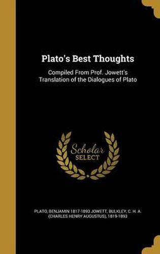 Plato's Best Thoughts: Compiled from Prof. Jowett's Translation of the Dialogues of Plato