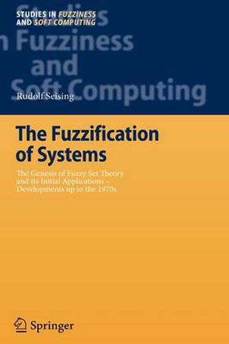 Cover image for The Fuzzification of Systems: The Genesis of Fuzzy Set Theory and its Initial Applications - Developments up to the 1970s