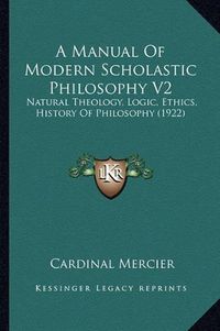 Cover image for A Manual of Modern Scholastic Philosophy V2: Natural Theology, Logic, Ethics, History of Philosophy (1922)