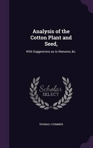 Cover image for Analysis of the Cotton Plant and Seed,: With Suggestions as to Manures, &C.