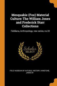 Cover image for Mesquakie (Fox) Material Culture: The William Jones and Frederick Starr Collections: Fieldiana, Anthropology, New Series, No.30