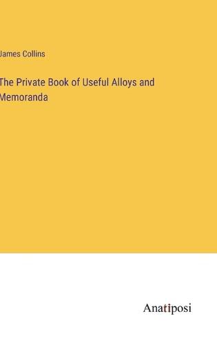 Cover image for The Private Book of Useful Alloys and Memoranda