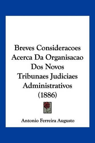 Cover image for Breves Consideracoes Acerca Da Organisacao DOS Novos Tribunaes Judiciaes Administrativos (1886)