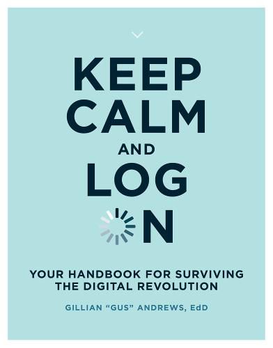 Keep Calm and Log On: Your Handbook for Surviving the Digital Revolution