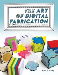 Cover image for The Art of Digital Fabrication: STEAM Projects for the Makerspace and Art Studio