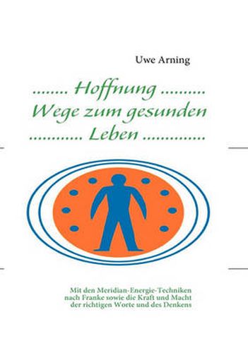 Cover image for Hoffnung Wege zum gesunden Leben: Mit den Meridian-Energie-Techniken nach Franke sowie die Kraft und Macht der richtigen Worte und des Denkens