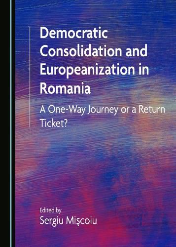 Cover image for Democratic Consolidation and Europeanization in Romania: A One-Way Journey or a Return Ticket?