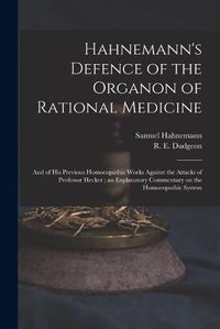 Cover image for Hahnemann's Defence of the Organon of Rational Medicine: and of His Previous Homoeopathic Works Against the Attacks of Professor Hecker; an Explanatory Commentary on the Homoeopathic System