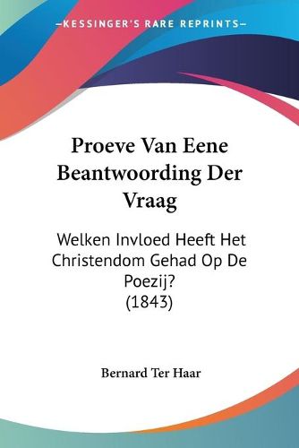 Cover image for Proeve Van Eene Beantwoording Der Vraag: Welken Invloed Heeft Het Christendom Gehad Op de Poezij? (1843)