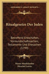 Cover image for Ritualgesetze Der Juden Ritualgesetze Der Juden: Betreffend Erbschaften, Vormundschaftssachen, Testamente Undbetreffend Erbschaften, Vormundschaftssachen, Testamente Und Ehesachen (1799) Ehesachen (1799)