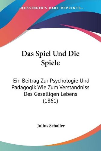 Cover image for Das Spiel Und Die Spiele: Ein Beitrag Zur Psychologie Und Padagogik Wie Zum Verstandniss Des Geselligen Lebens (1861)