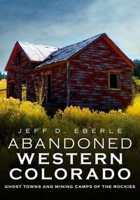 Cover image for Abandoned Western Colorado: Ghost Towns and Mining Camps of the Rockies