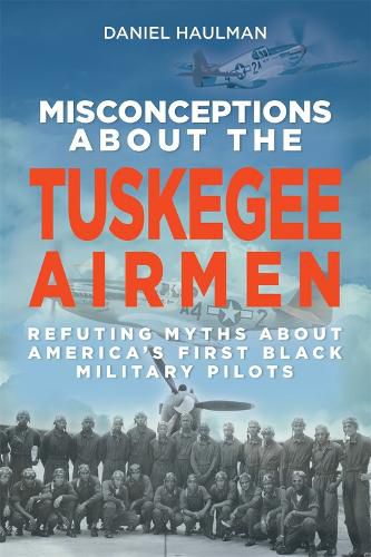 Cover image for Misconceptions about the Tuskegee Airmen: Refuting Myths about America's First Black Military Pilots