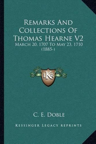 Cover image for Remarks and Collections of Thomas Hearne V2: March 20, 1707 to May 23, 1710 (1885-)